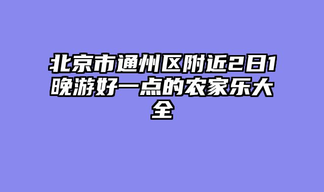 北京市通州区附近2日1晚游好一点的农家乐大全