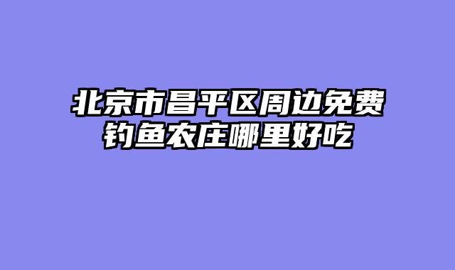 北京市昌平区周边免费钓鱼农庄哪里好吃