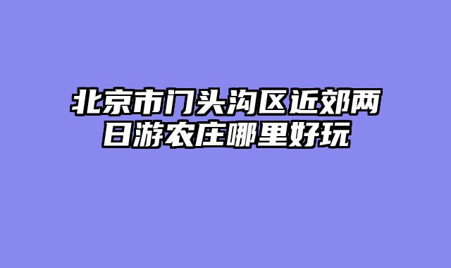 北京市门头沟区近郊两日游农庄哪里好玩