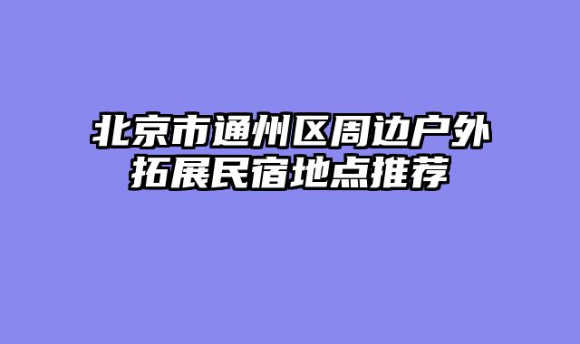 北京市通州区周边户外拓展民宿地点推荐