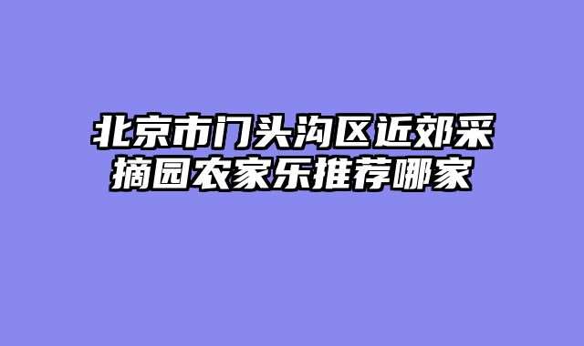 北京市门头沟区近郊采摘园农家乐推荐哪家