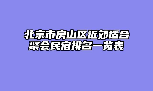 北京市房山区近郊适合聚会民宿排名一览表