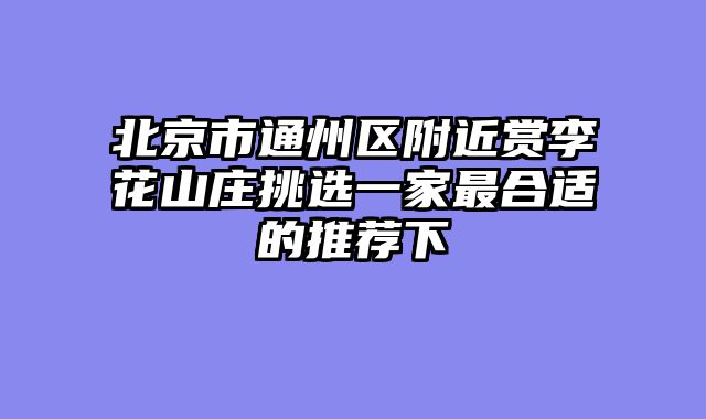 北京市通州区附近赏李花山庄挑选一家最合适的推荐下