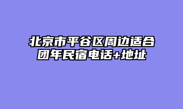 北京市平谷区周边适合团年民宿电话+地址
