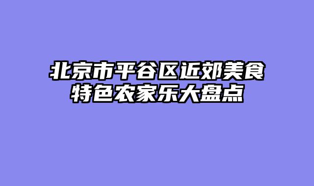 北京市平谷区近郊美食特色农家乐大盘点