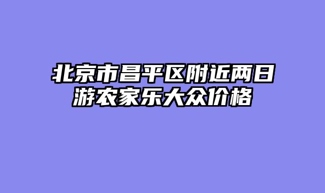 北京市昌平区附近两日游农家乐大众价格