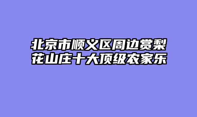北京市顺义区周边赏梨花山庄十大顶级农家乐