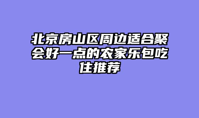 北京房山区周边适合聚会好一点的农家乐包吃住推荐