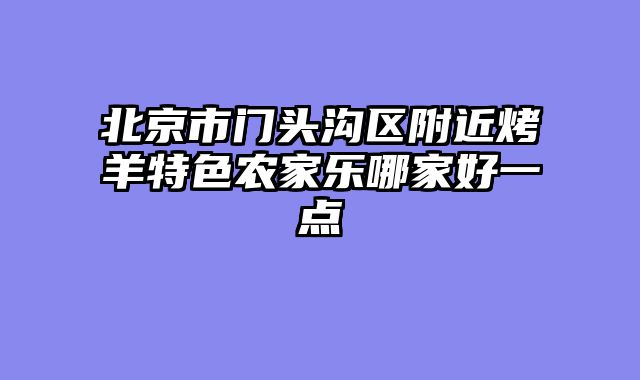 北京市门头沟区附近烤羊特色农家乐哪家好一点