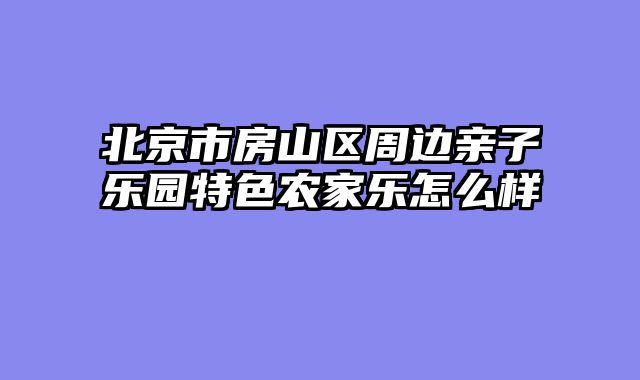 北京市房山区周边亲子乐园特色农家乐怎么样