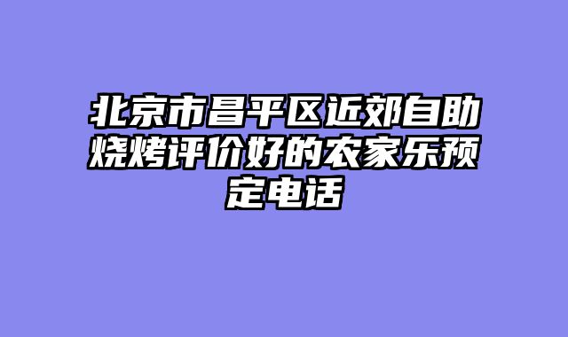 北京市昌平区近郊自助烧烤评价好的农家乐预定电话