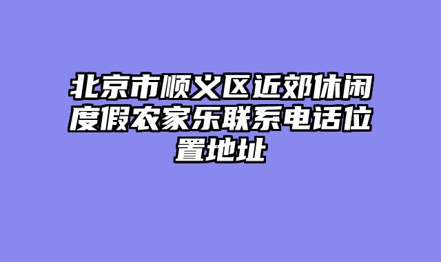 北京市顺义区近郊休闲度假农家乐联系电话位置地址