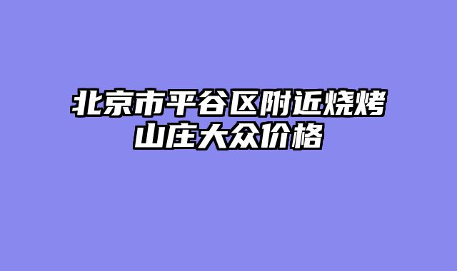 北京市平谷区附近烧烤山庄大众价格