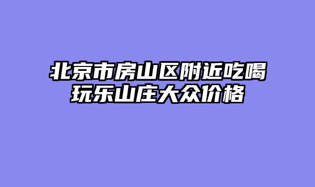 北京市房山区附近吃喝玩乐山庄大众价格