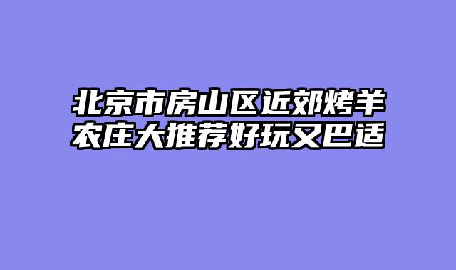北京市房山区近郊烤羊农庄大推荐好玩又巴适