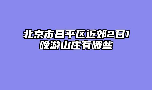 北京市昌平区近郊2日1晚游山庄有哪些