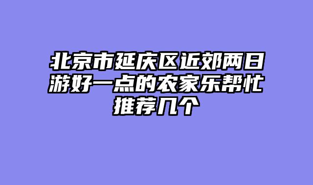 北京市延庆区近郊两日游好一点的农家乐帮忙推荐几个