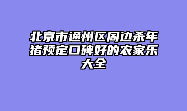 北京市通州区周边杀年猪预定口碑好的农家乐大全