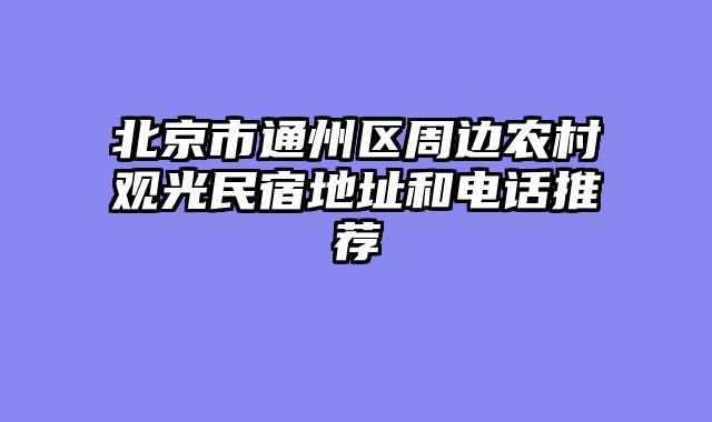 北京市通州区周边农村观光民宿地址和电话推荐