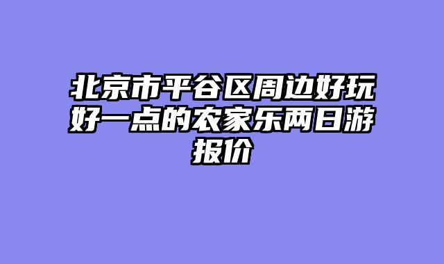 北京市平谷区周边好玩好一点的农家乐两日游报价