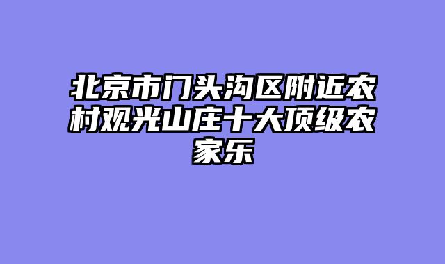 北京市门头沟区附近农村观光山庄十大顶级农家乐