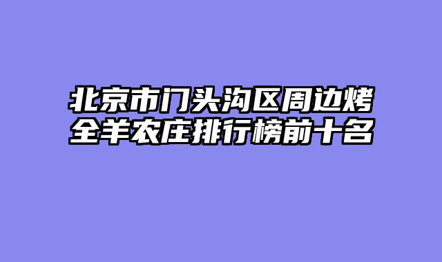 北京市门头沟区周边烤全羊农庄排行榜前十名