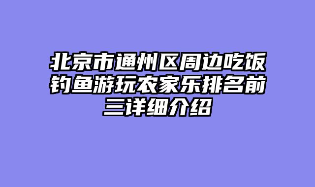 北京市通州区周边吃饭钓鱼游玩农家乐排名前三详细介绍
