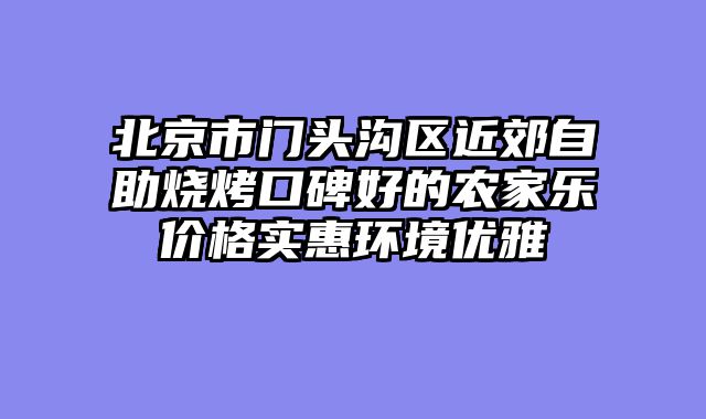 北京市门头沟区近郊自助烧烤口碑好的农家乐价格实惠环境优雅