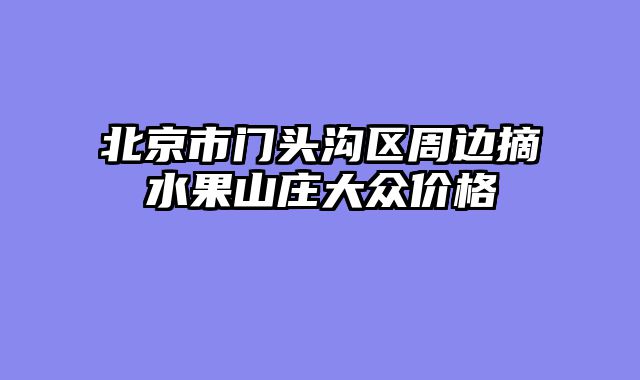 北京市门头沟区周边摘水果山庄大众价格