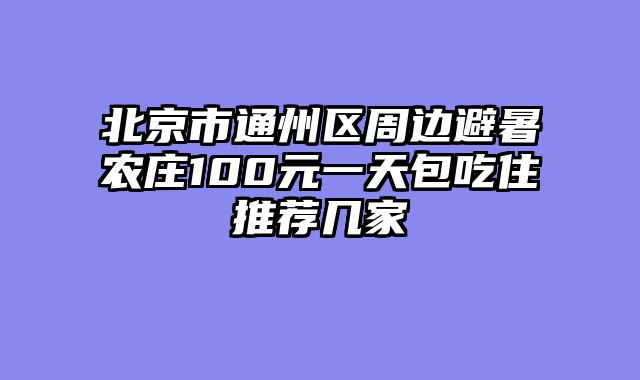 北京市通州区周边避暑农庄100元一天包吃住推荐几家