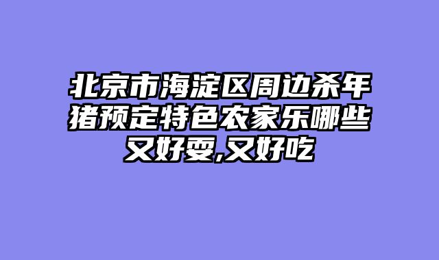 北京市海淀区周边杀年猪预定特色农家乐哪些又好耍,又好吃