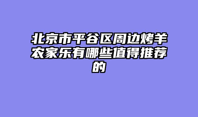 北京市平谷区周边烤羊农家乐有哪些值得推荐的