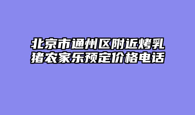 北京市通州区附近烤乳猪农家乐预定价格电话