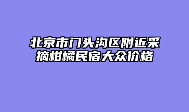 北京市门头沟区附近采摘柑橘民宿大众价格