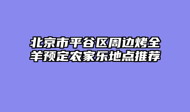 北京市平谷区周边烤全羊预定农家乐地点推荐