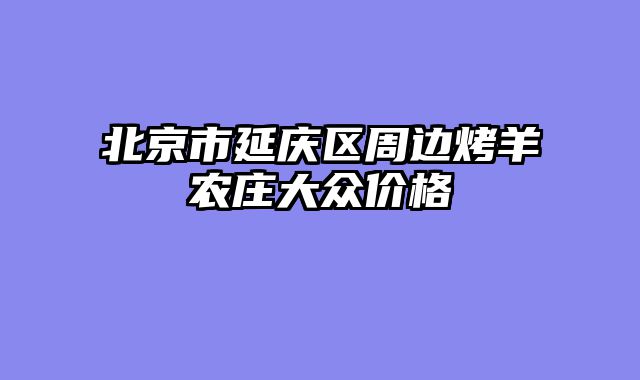 北京市延庆区周边烤羊农庄大众价格