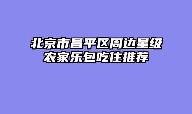 北京市昌平区周边星级农家乐包吃住推荐