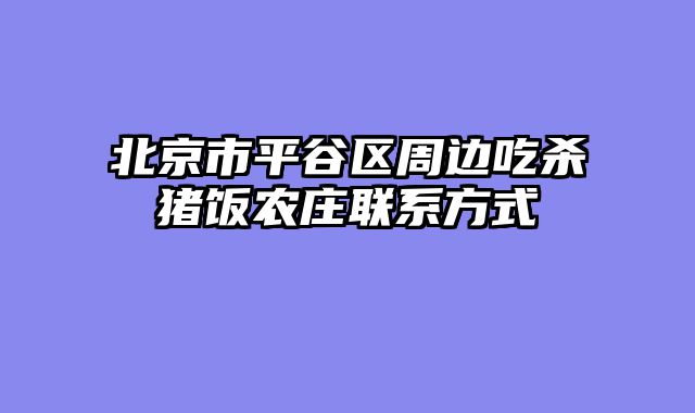 北京市平谷区周边吃杀猪饭农庄联系方式