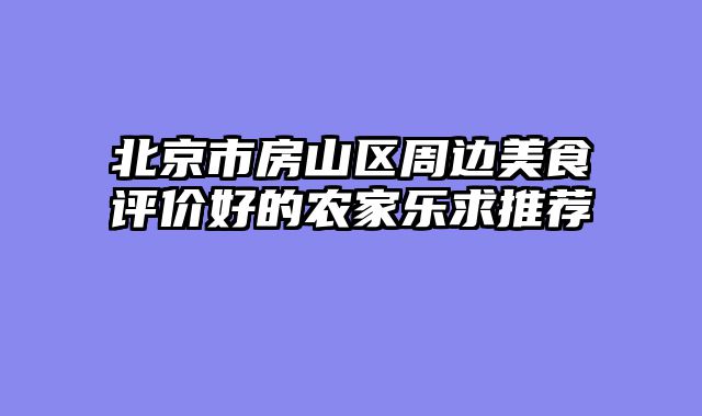 北京市房山区周边美食评价好的农家乐求推荐