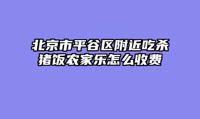 北京市平谷区附近吃杀猪饭农家乐怎么收费