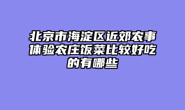 北京市海淀区近郊农事体验农庄饭菜比较好吃的有哪些