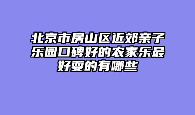 北京市房山区近郊亲子乐园口碑好的农家乐最好耍的有哪些