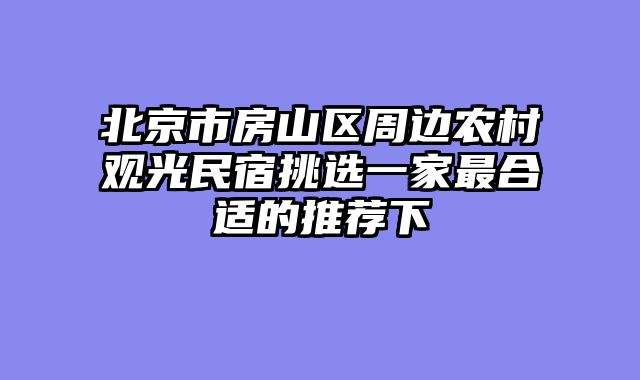 北京市房山区周边农村观光民宿挑选一家最合适的推荐下