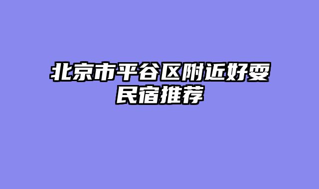 北京市平谷区附近好耍民宿推荐