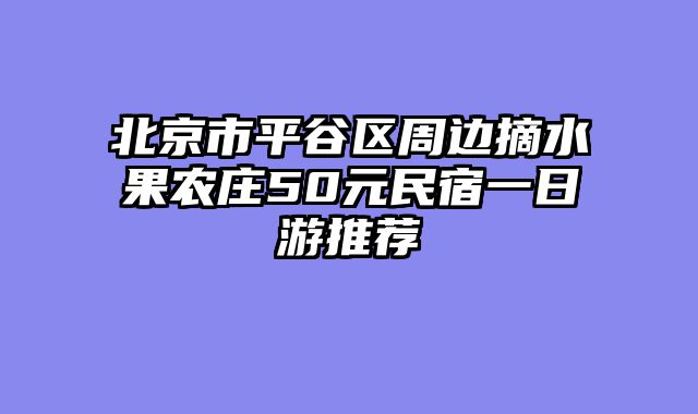 北京市平谷区周边摘水果农庄50元民宿一日游推荐