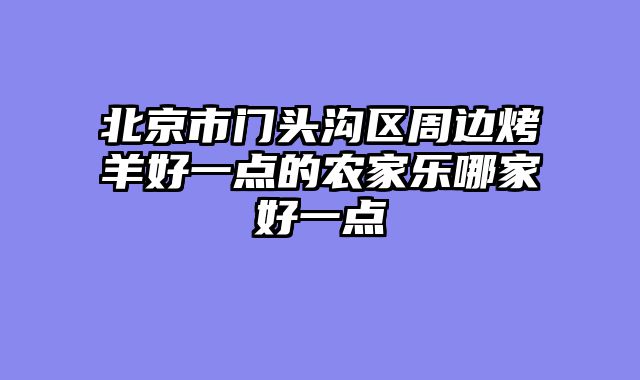 北京市门头沟区周边烤羊好一点的农家乐哪家好一点