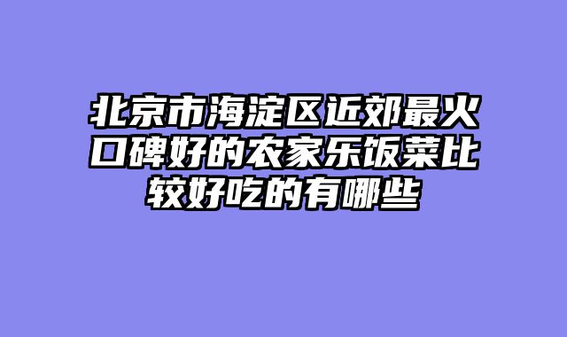 北京市海淀区近郊最火口碑好的农家乐饭菜比较好吃的有哪些