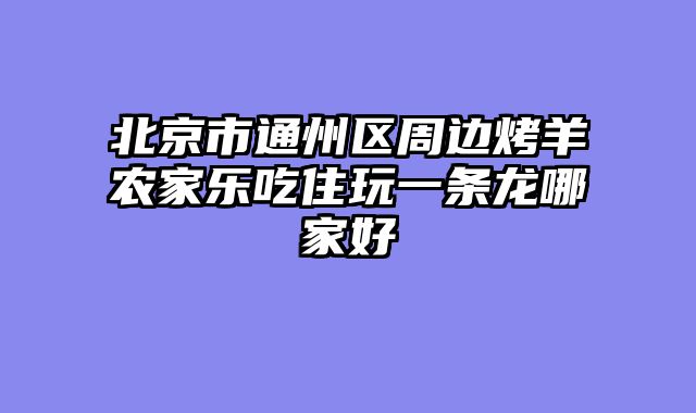 北京市通州区周边烤羊农家乐吃住玩一条龙哪家好