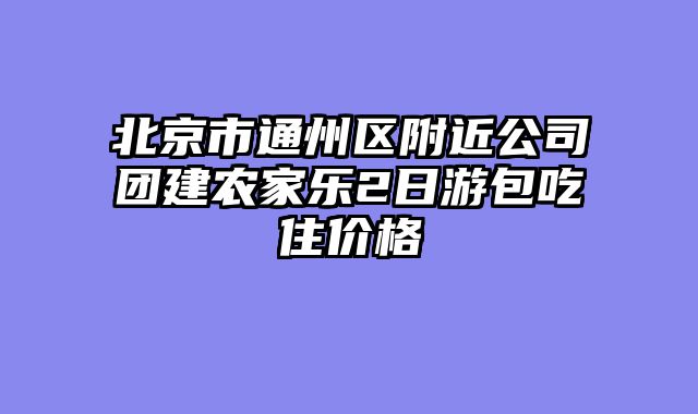 北京市通州区附近公司团建农家乐2日游包吃住价格
