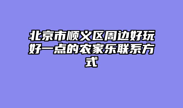 北京市顺义区周边好玩好一点的农家乐联系方式
